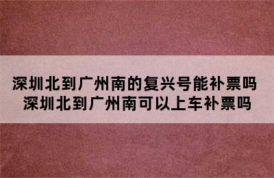 深圳北到广州南的复兴号能补票吗 深圳北到广州南可以上车补票吗